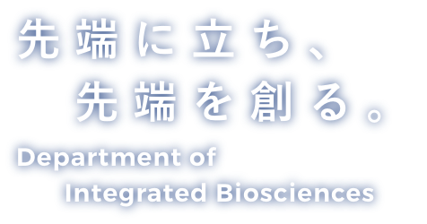 先端に立ち、先端を創る。Department of Integrated Biosciences